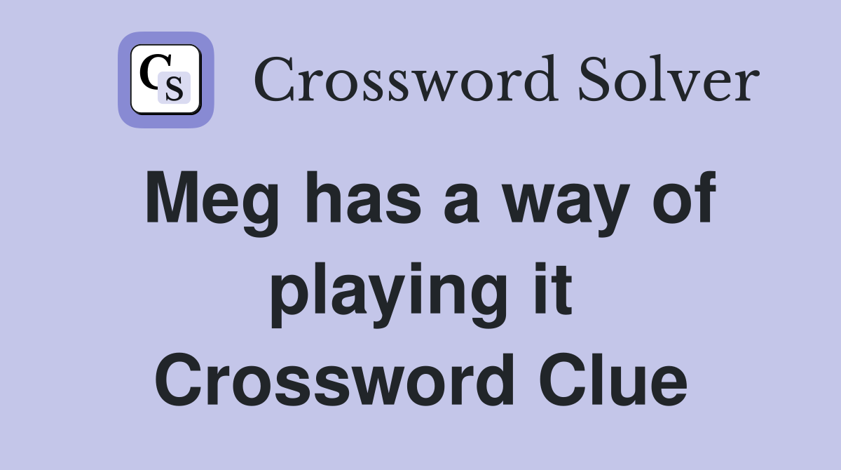 Meg has a way of playing it Crossword Clue