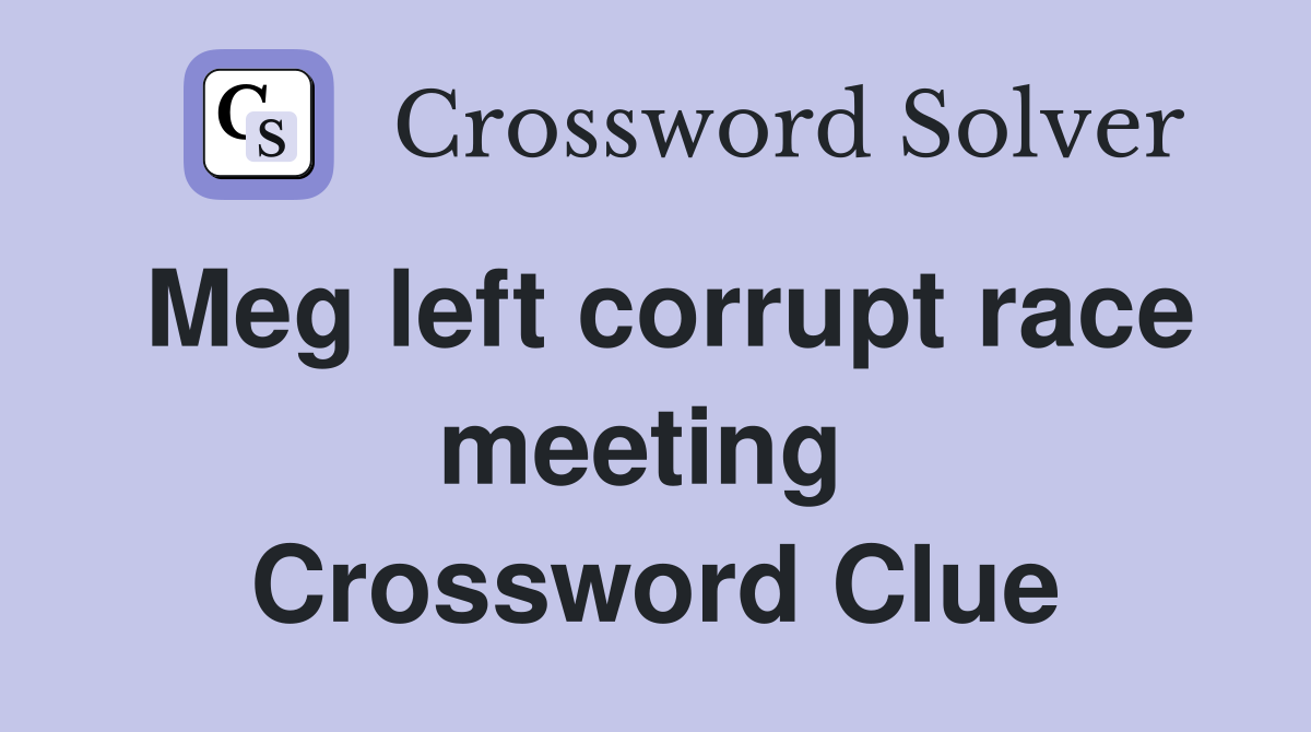 Meg left corrupt race meeting  Crossword Clue