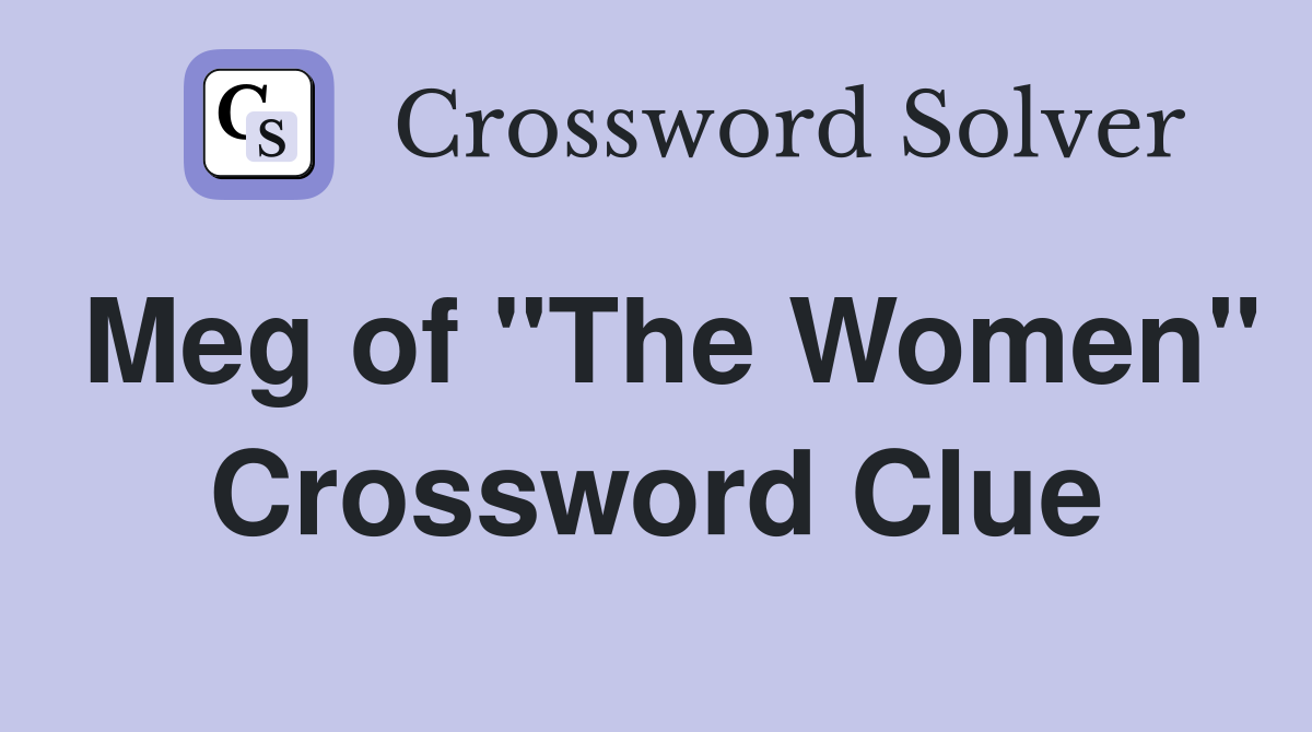 Meg of "The Women" Crossword Clue