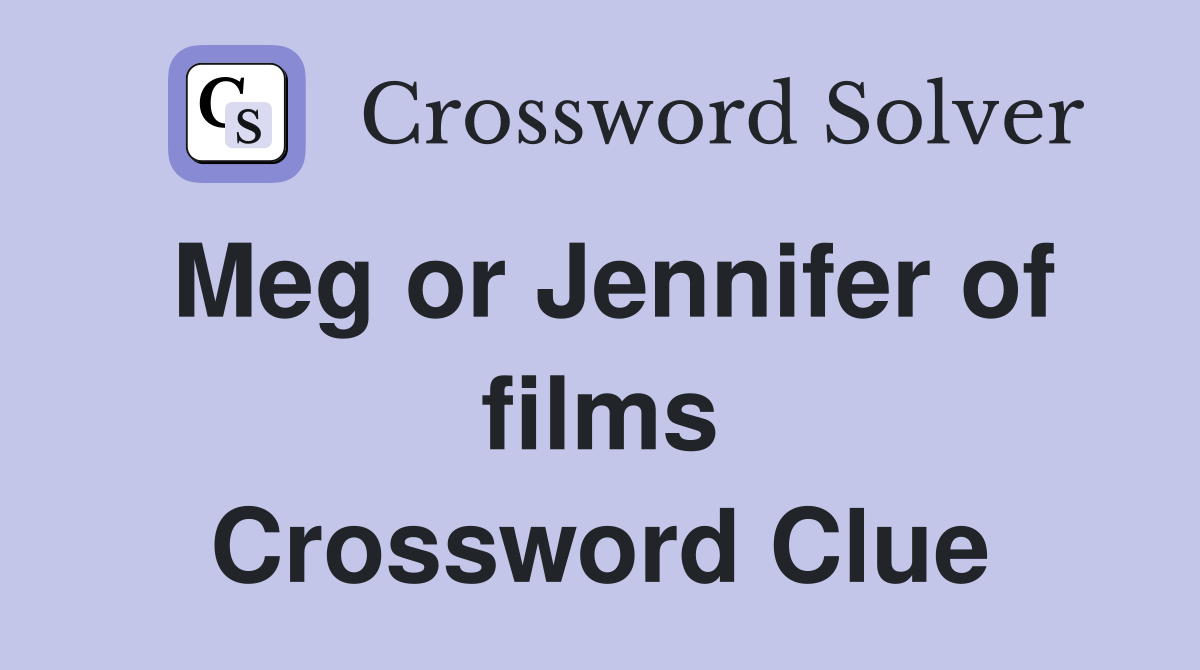 Meg or Jennifer of films Crossword Clue