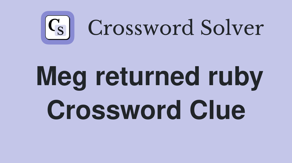 Meg returned ruby Crossword Clue