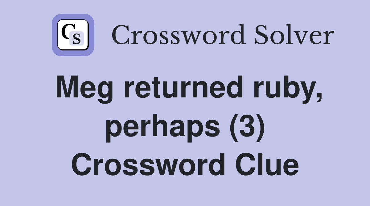 Meg returned ruby, perhaps (3) Crossword Clue