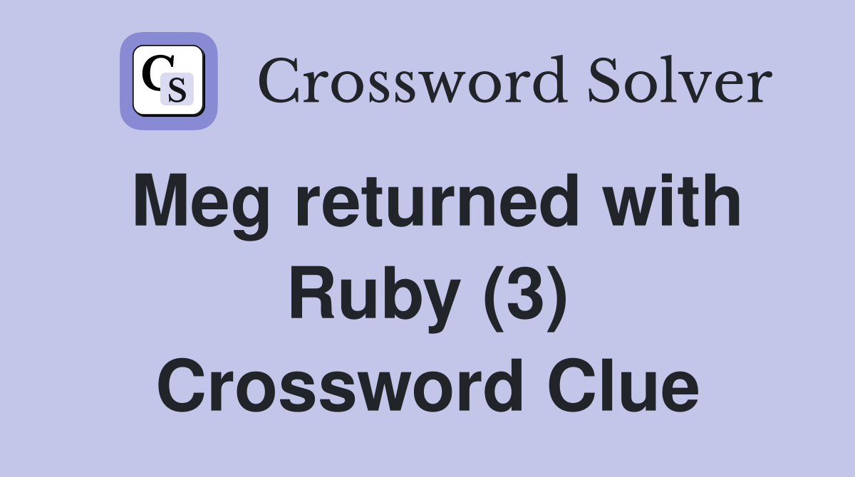 Meg returned with Ruby (3) Crossword Clue