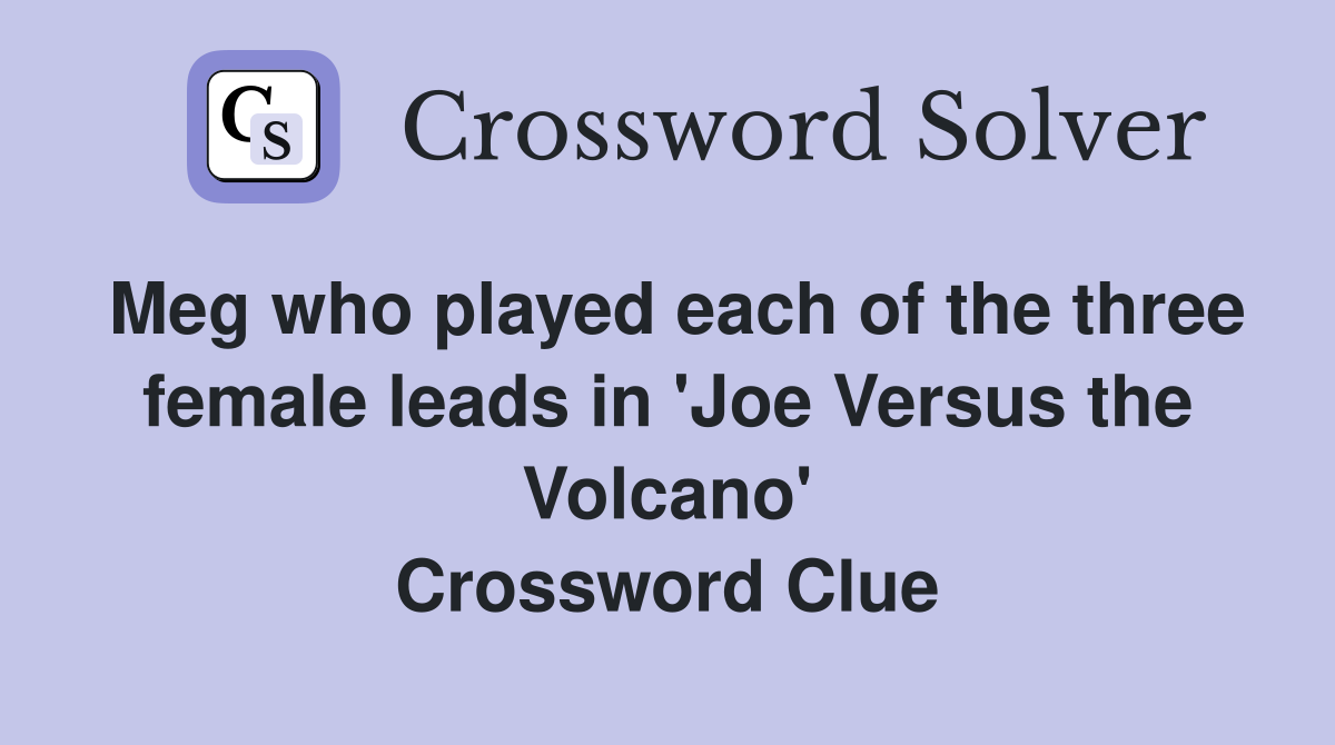 Meg who played each of the three female leads in 'Joe Versus the Volcano' Crossword Clue