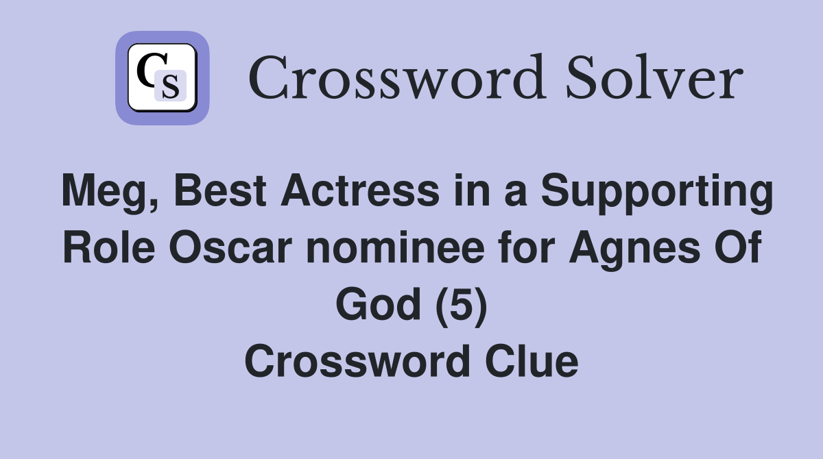 Meg, Best Actress in a Supporting Role Oscar nominee for Agnes Of God (5) Crossword Clue