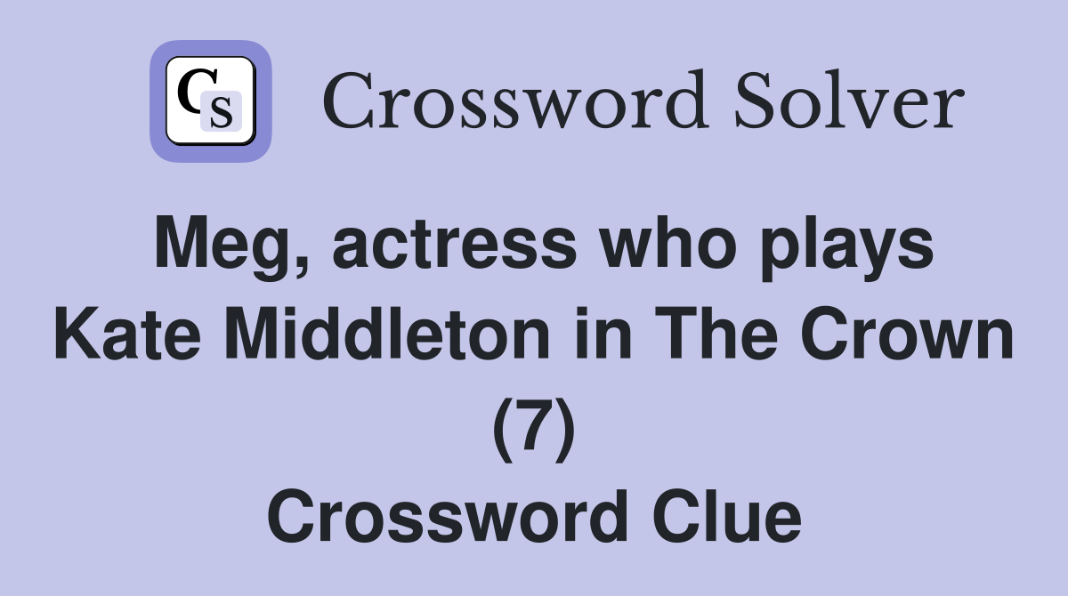 Meg, actress who plays Kate Middleton in The Crown (7) Crossword Clue