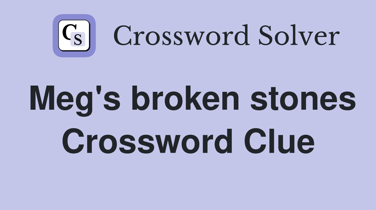 Meg's broken stones Crossword Clue