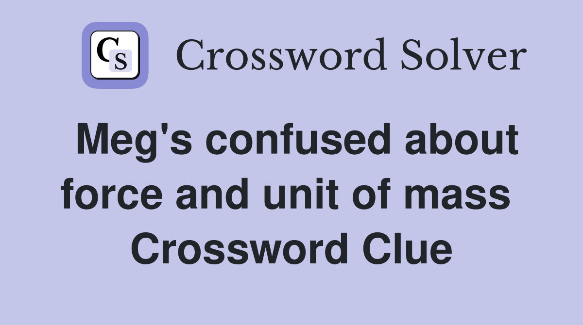 Meg's confused about force and unit of mass  Crossword Clue