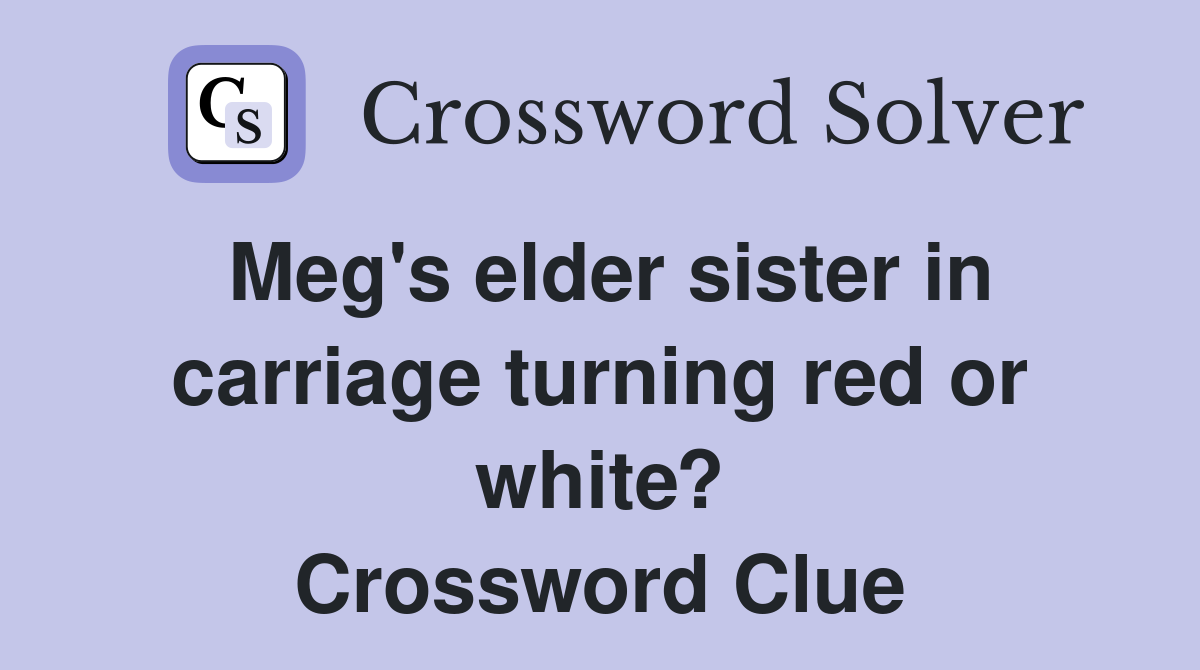 Meg's elder sister in carriage turning red or white? Crossword Clue