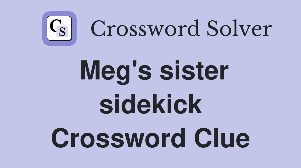 Meg's sister sidekick Crossword Clue