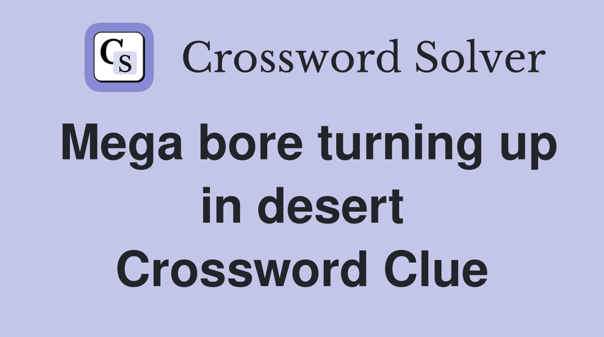 Mega bore turning up in desert Crossword Clue