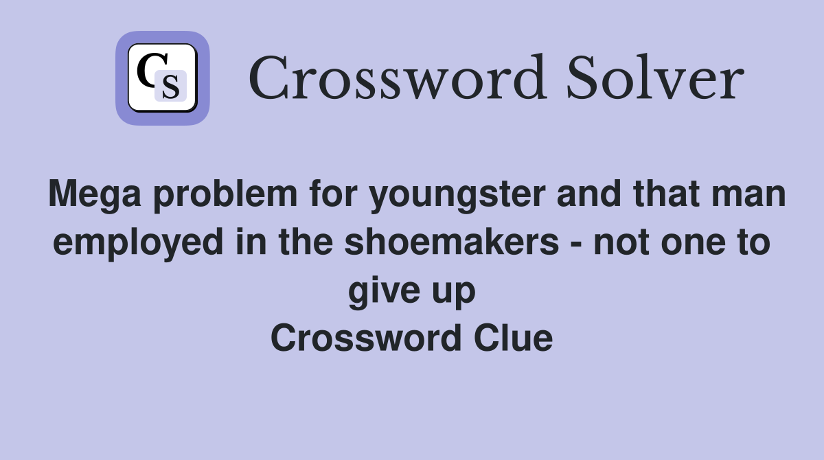 Mega problem for youngster and that man employed in the shoemakers - not one to give up Crossword Clue