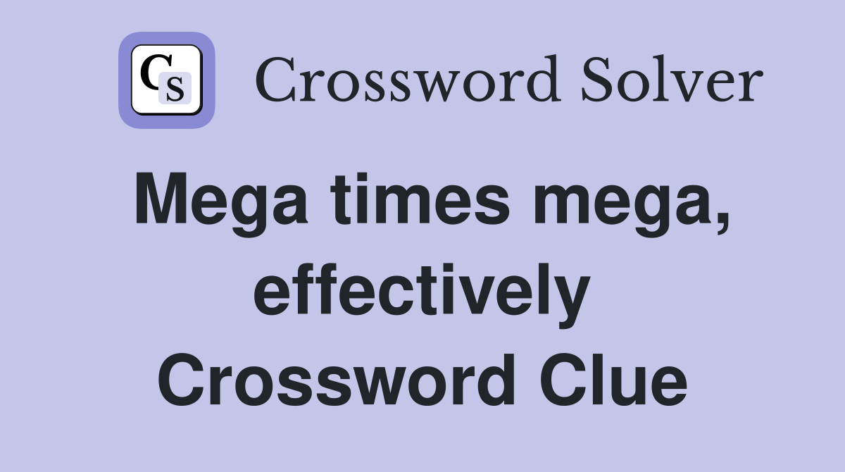 Mega times mega, effectively Crossword Clue