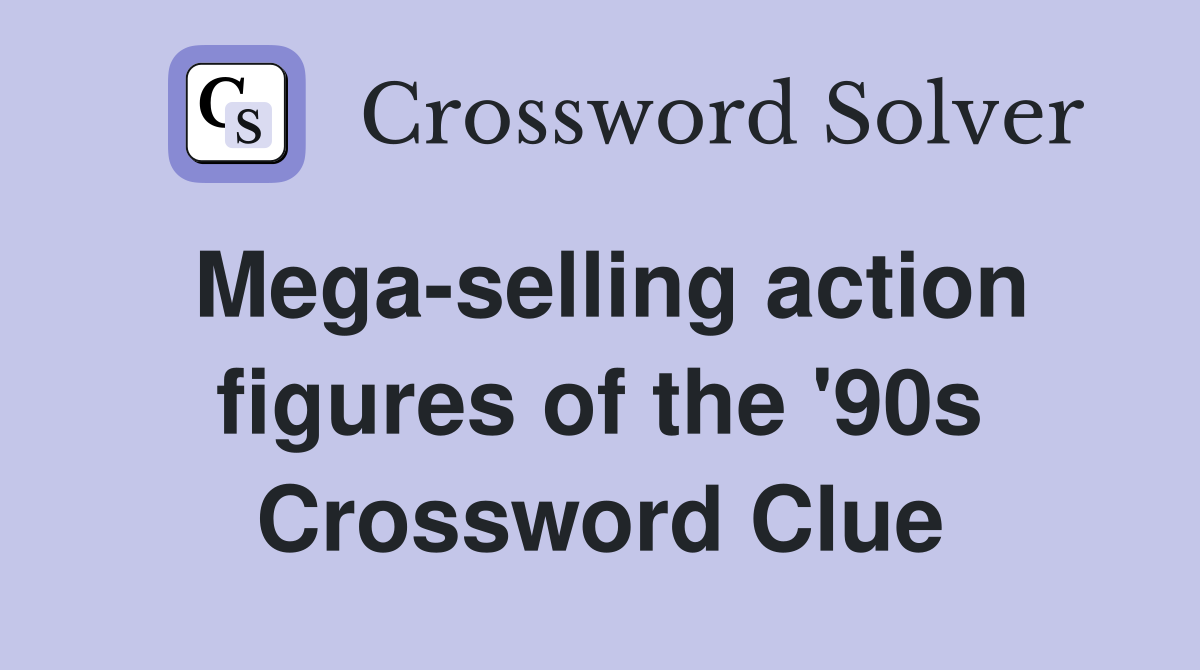 Mega-selling action figures of the '90s Crossword Clue