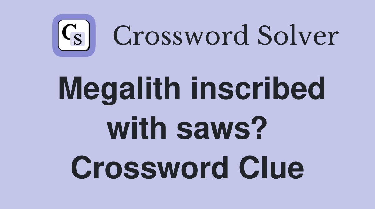 Megalith inscribed with saws? Crossword Clue
