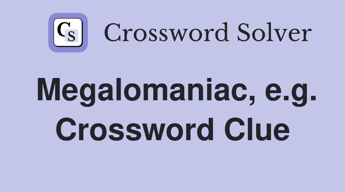 Megalomaniac, e.g. Crossword Clue