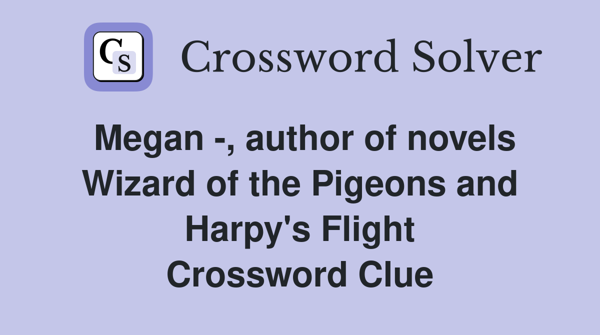 Megan -, author of novels Wizard of the Pigeons and Harpy's Flight Crossword Clue