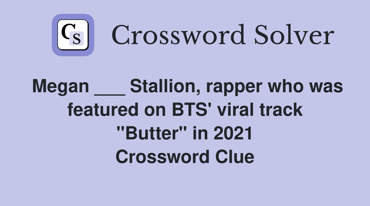 Megan ___ Stallion, rapper who was featured on BTS' viral track "Butter" in 2021 Crossword Clue