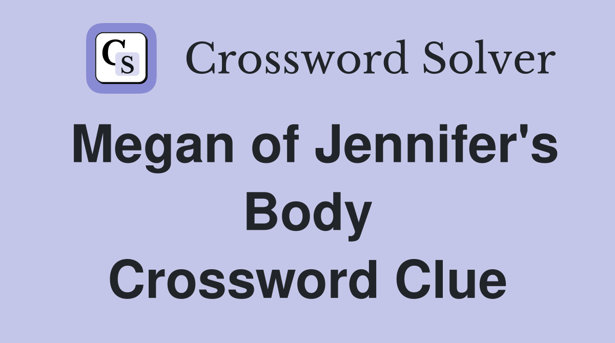Megan of Jennifer's Body Crossword Clue