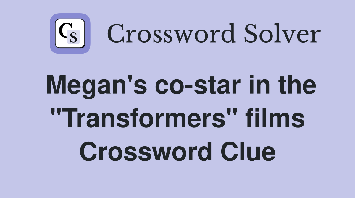 Megan's co-star in the "Transformers" films Crossword Clue