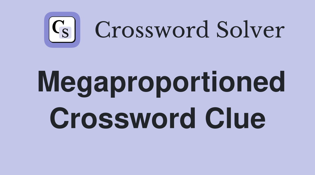Megaproportioned Crossword Clue