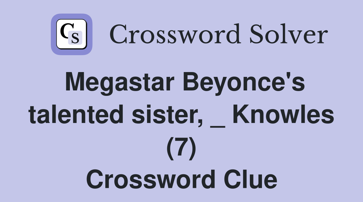 Megastar Beyonce's talented sister, _ Knowles (7) Crossword Clue