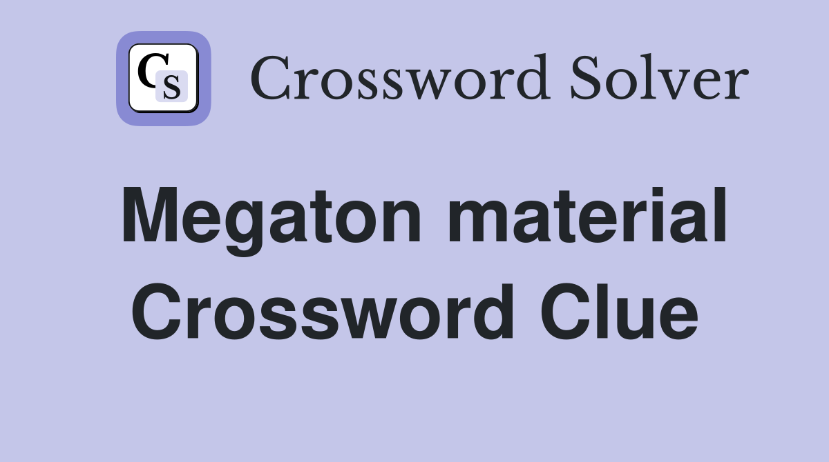 Megaton material Crossword Clue