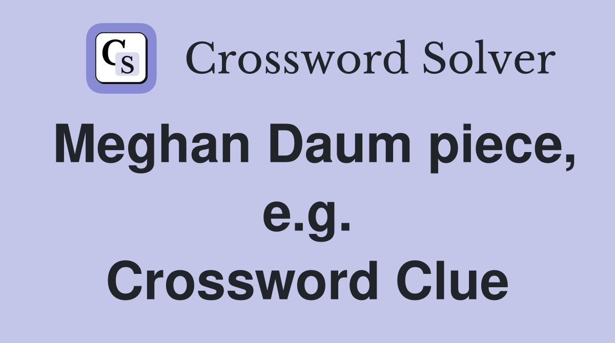 Meghan Daum piece, e.g. Crossword Clue