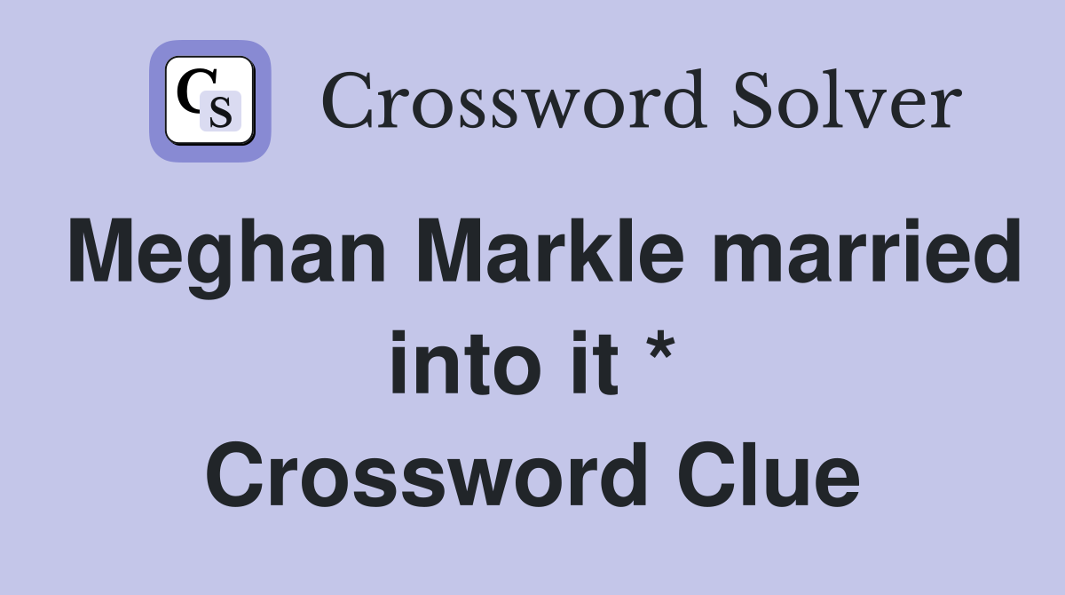 Meghan Markle married into it * Crossword Clue