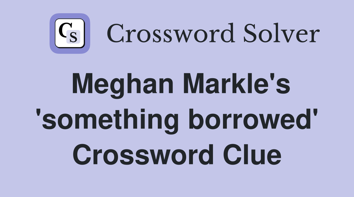 Meghan Markle's 'something borrowed' Crossword Clue