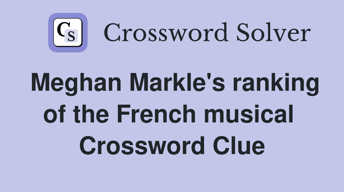 Meghan Markle's ranking of the French musical  Crossword Clue
