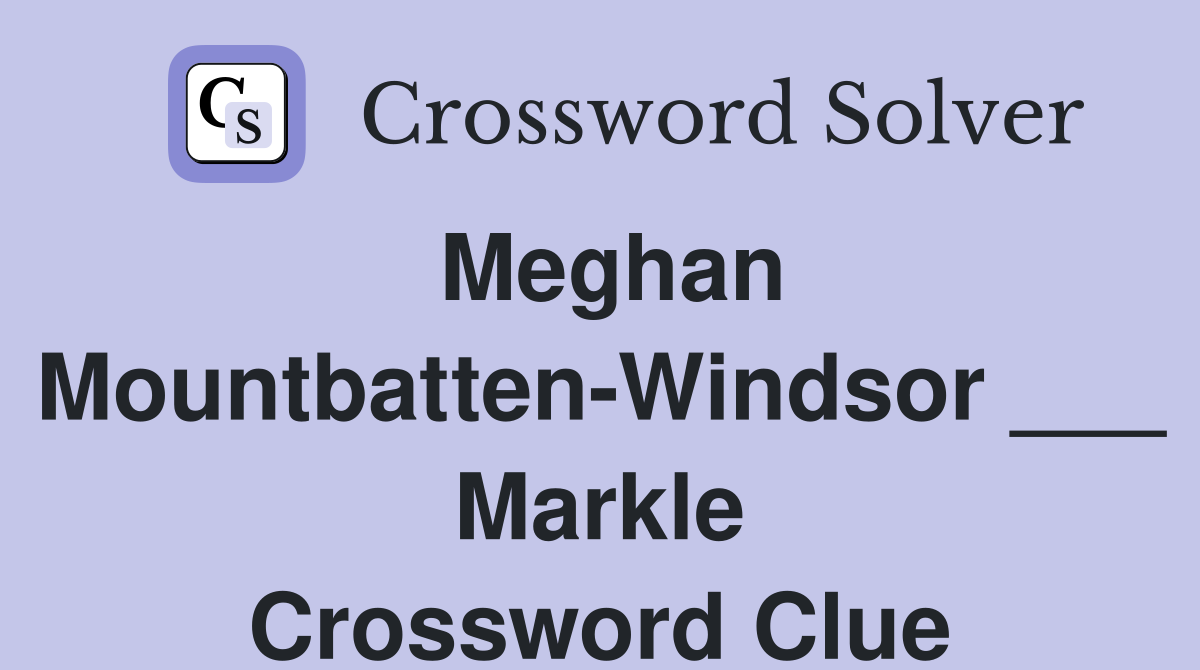 Meghan Mountbatten-Windsor ___ Markle Crossword Clue