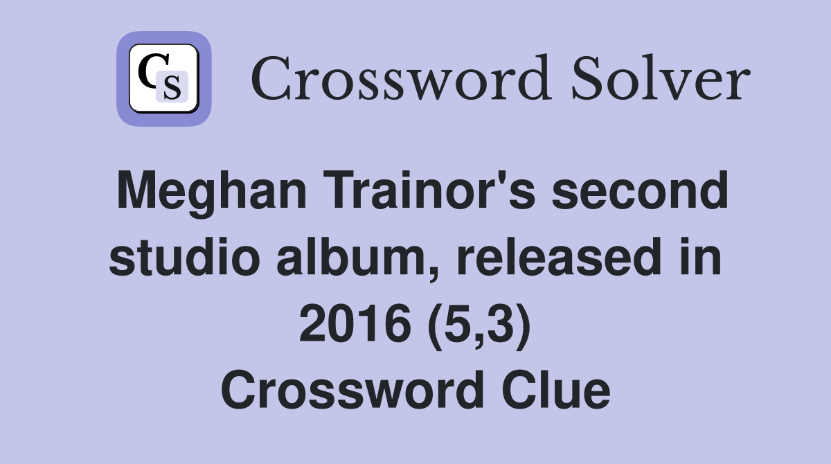 Meghan Trainor's second studio album, released in 2016 (5,3) Crossword Clue