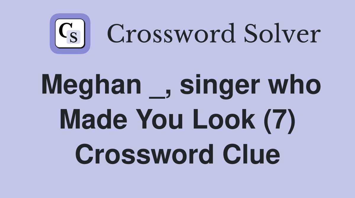 Meghan _, singer who Made You Look (7) Crossword Clue