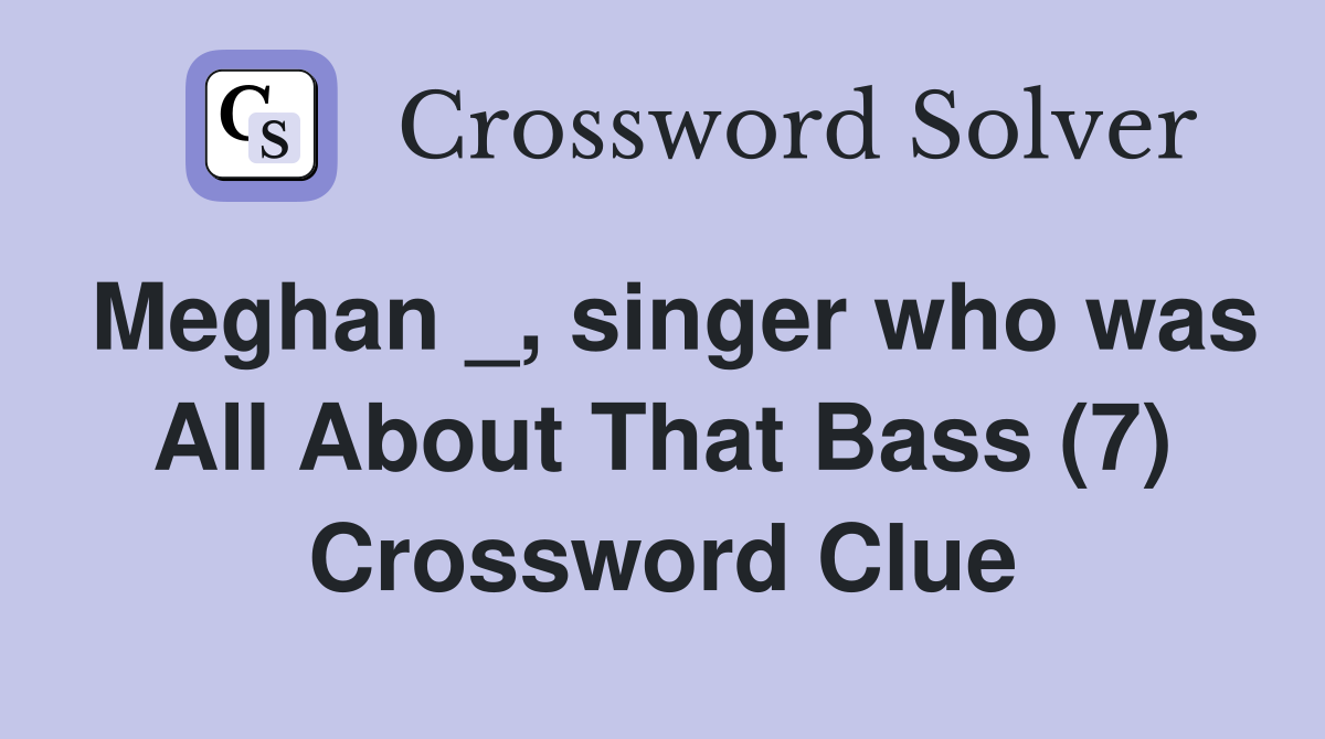 Meghan _, singer who was All About That Bass (7) Crossword Clue