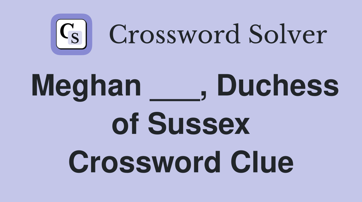 Meghan ___, Duchess of Sussex Crossword Clue