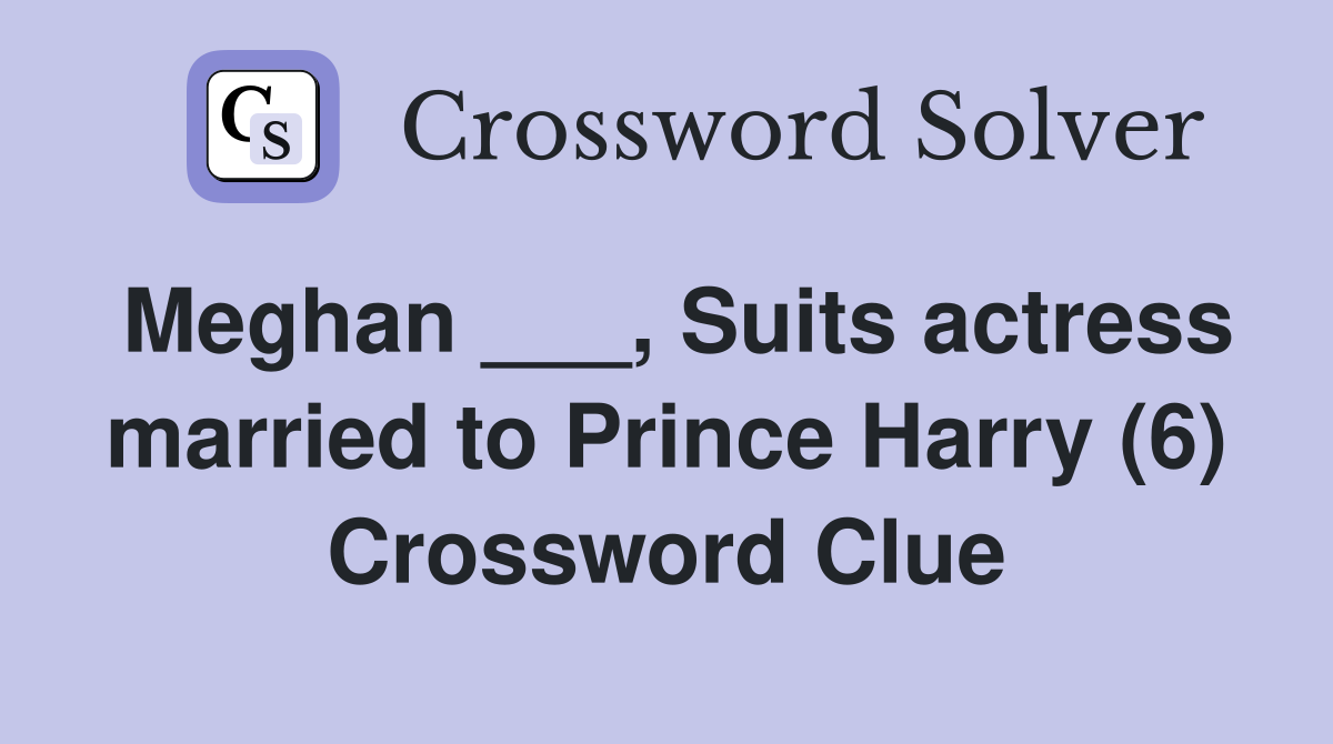 Meghan ___, Suits actress married to Prince Harry (6) Crossword Clue