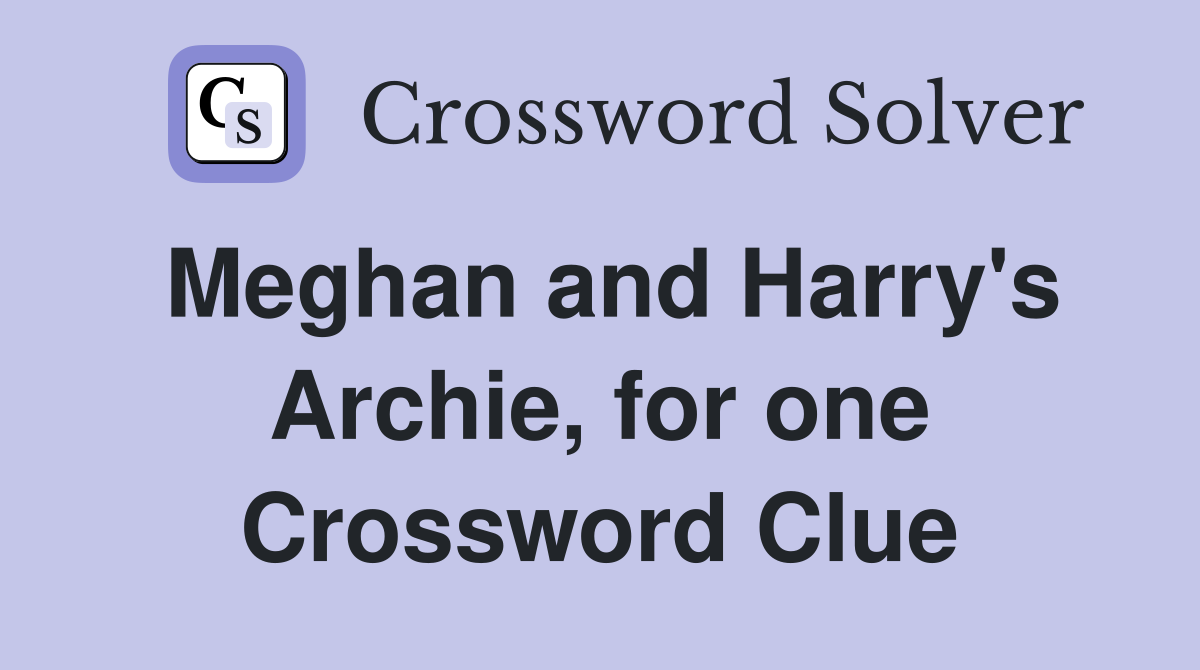 Meghan and Harry's Archie, for one Crossword Clue