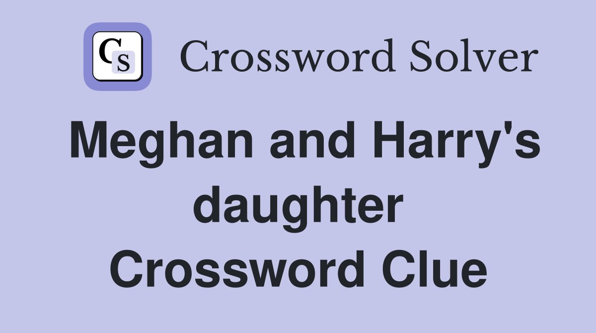 Meghan and Harry's daughter Crossword Clue