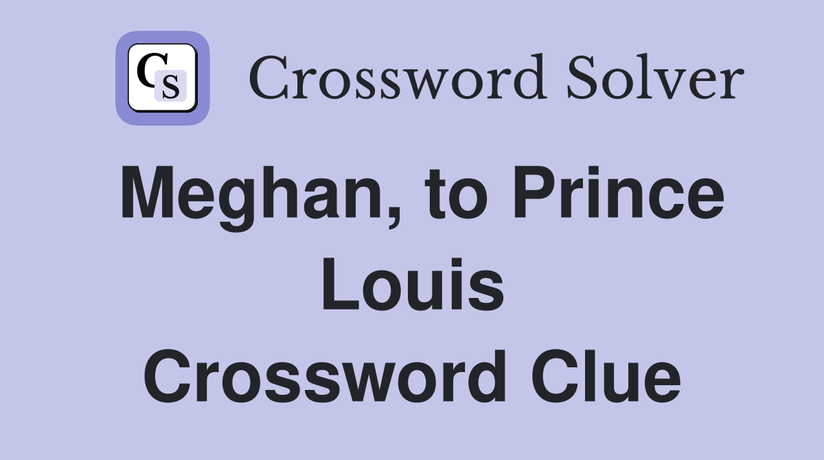 Meghan, to Prince Louis Crossword Clue
