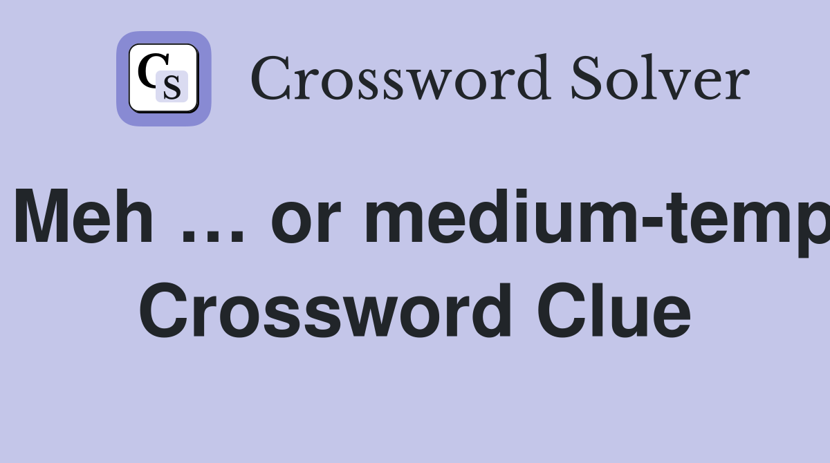 Meh … or medium-temp Crossword Clue
