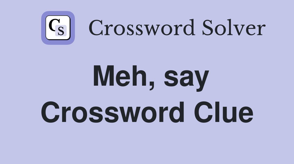 Meh, say Crossword Clue