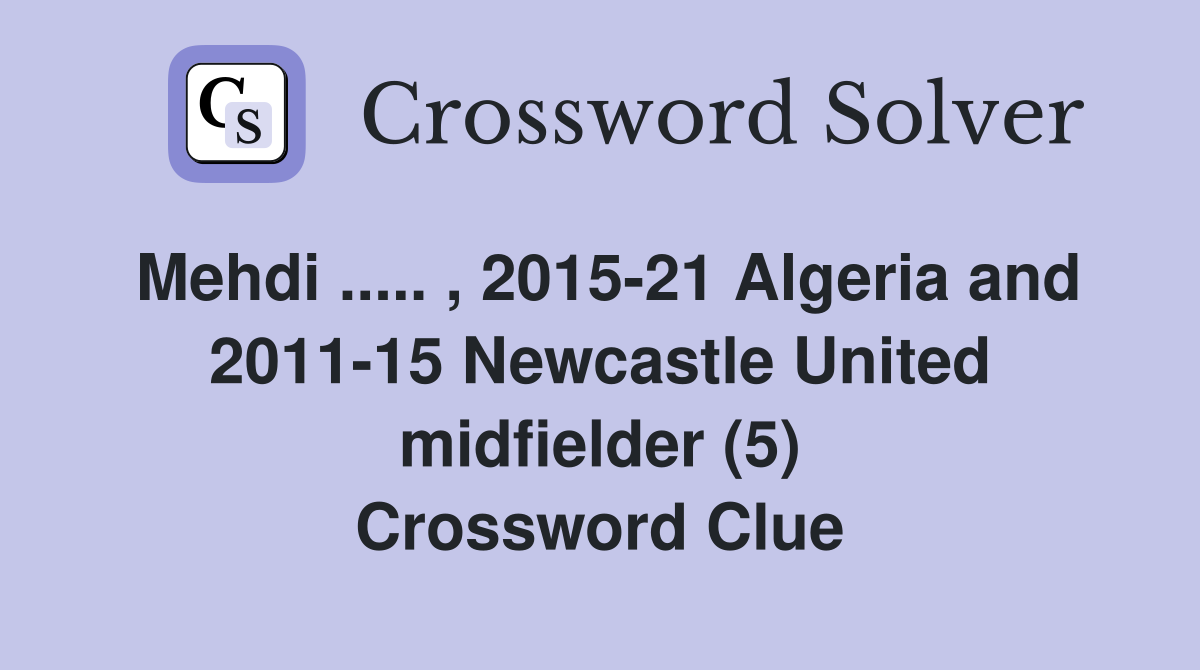 Mehdi ..... , 2015-21 Algeria and 2011-15 Newcastle United midfielder (5) Crossword Clue