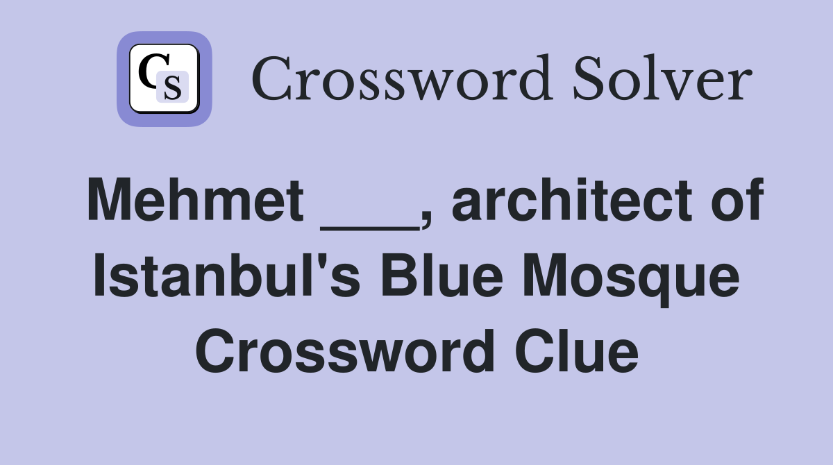 Mehmet ___, architect of Istanbul's Blue Mosque Crossword Clue