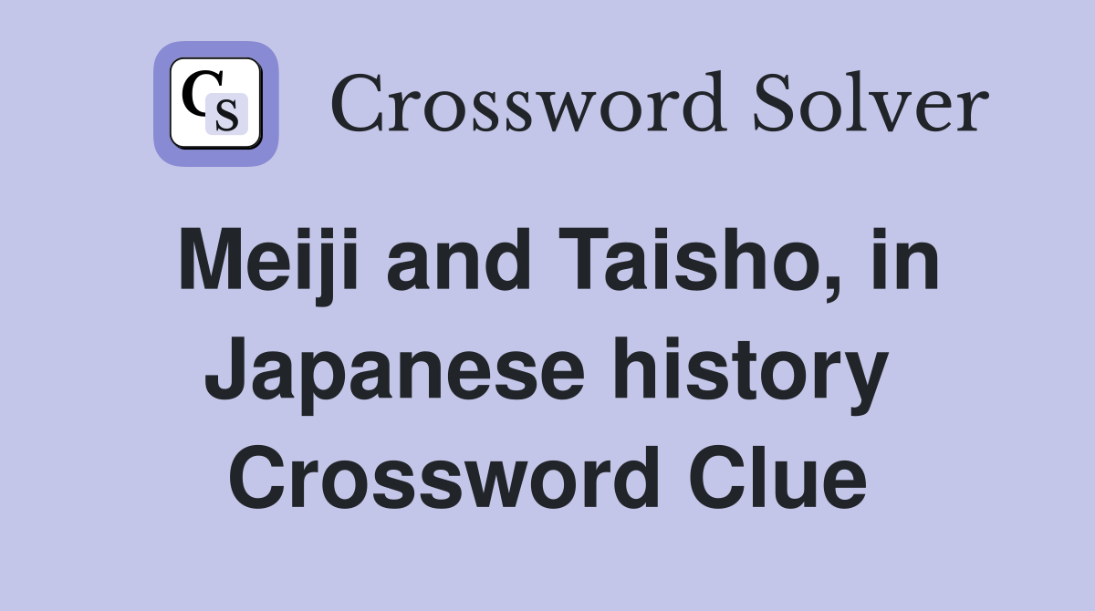 Meiji and Taisho, in Japanese history Crossword Clue