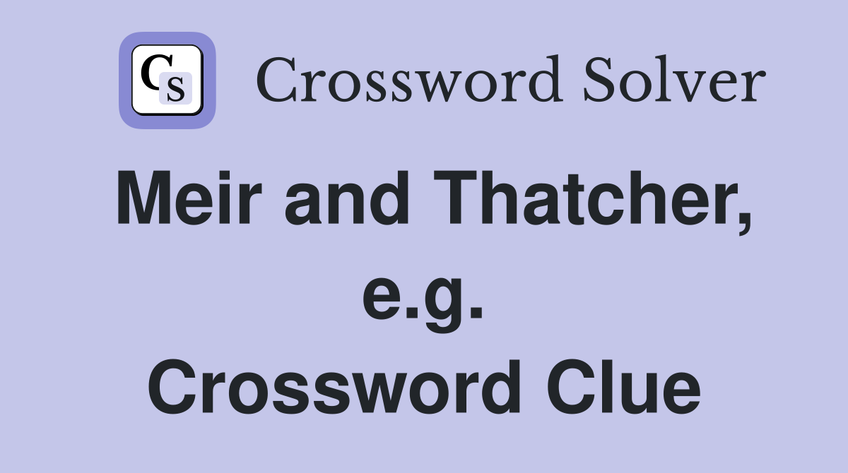 Meir and Thatcher, e.g. Crossword Clue