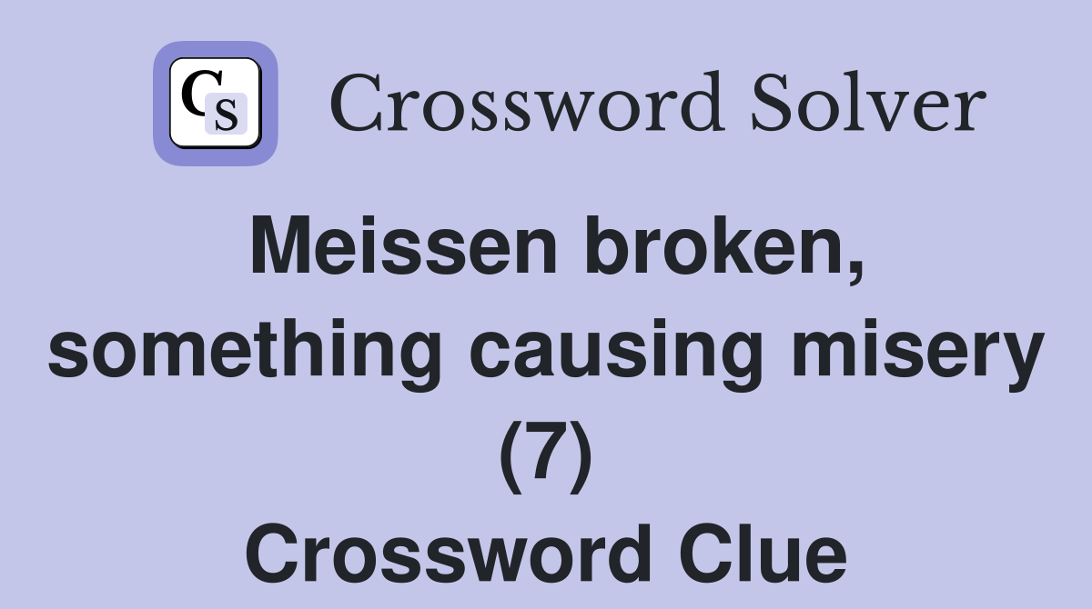 Meissen broken, something causing misery (7) Crossword Clue