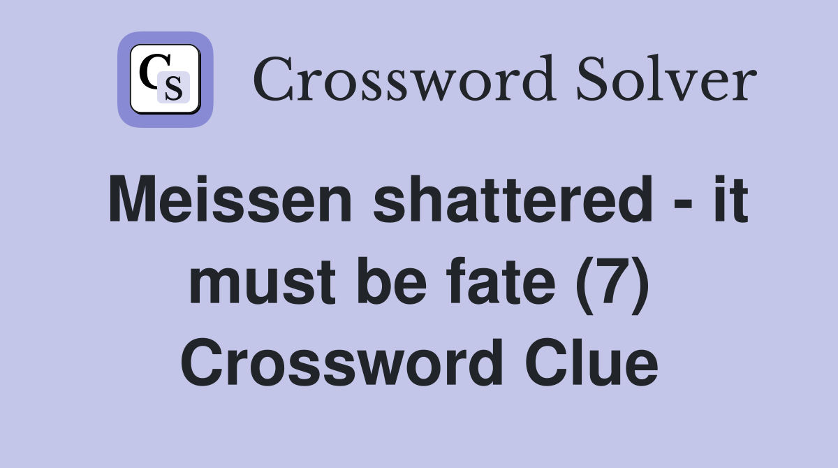 Meissen shattered - it must be fate (7) Crossword Clue