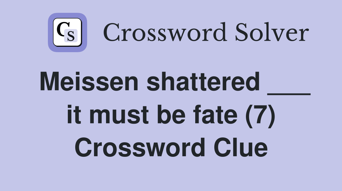 Meissen shattered ___ it must be fate (7) Crossword Clue