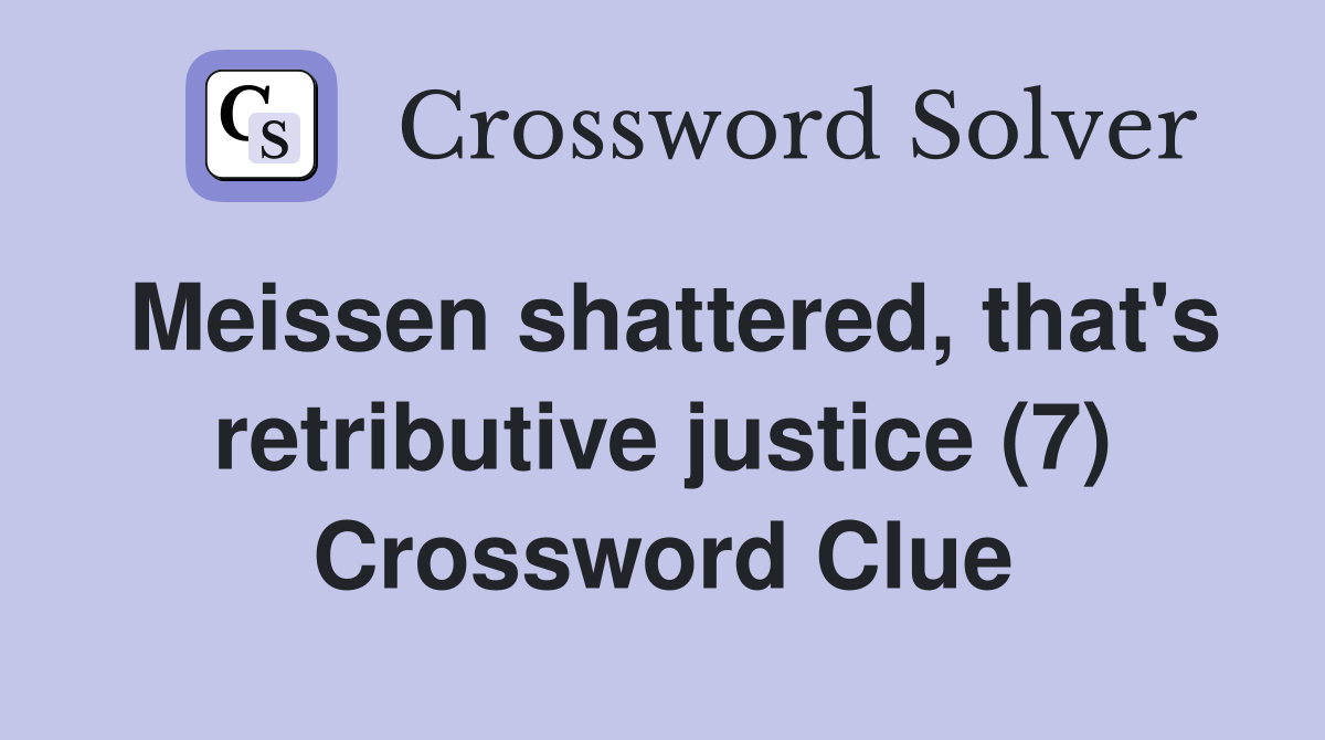 Meissen shattered, that's retributive justice (7) Crossword Clue